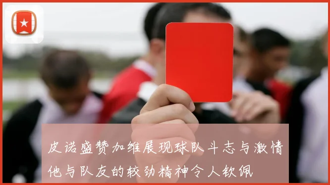 皮诺盛赞加维展现球队斗志与激情他与队友的较劲精神令人钦佩