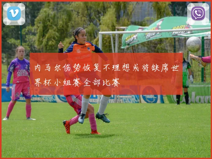 内马尔伤势恢复不理想或将缺席世界杯小组赛全部比赛