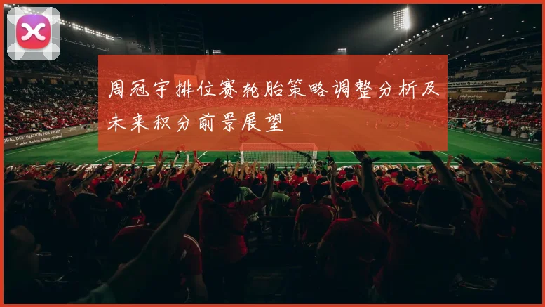 周冠宇排位赛轮胎策略调整分析及未来积分前景展望