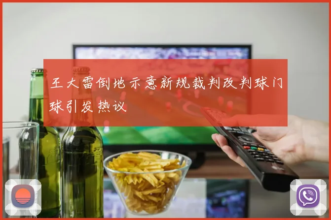 王大雷倒地示意新规裁判改判球门球引发热议