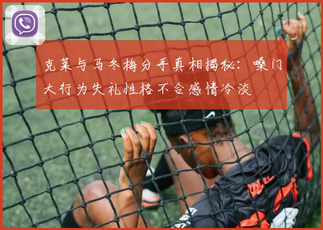 克莱与马冬梅分手真相揭秘：嗓门大行为失礼性格不合感情冷淡