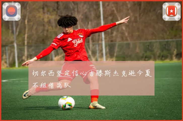 切尔西坚定信心吉滕斯杰克逊今夏不租借离队