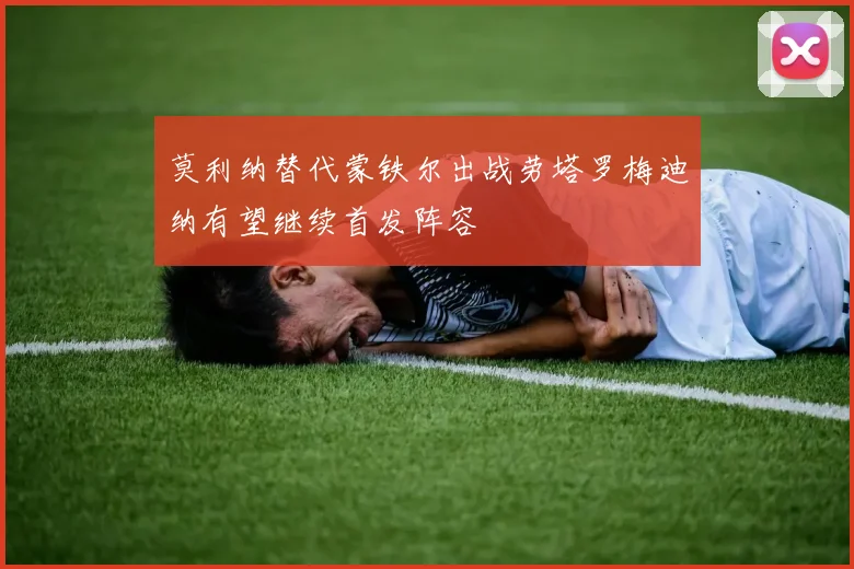 莫利纳替代蒙铁尔出战劳塔罗梅迪纳有望继续首发阵容